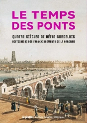 Le Temps Des Ponts : Quatre Siècles De Défis Bordelais