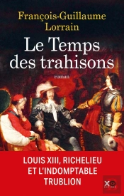 Le Temps Des Trahisons : Louis Xiii, Richelieu Et L'Indomptable Trublion