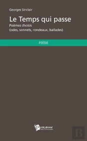 Le Temps Qui Passe ; Poèmes Choisis (Odes, Sonnets, Rondeaux, Ballades)