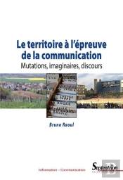 Le Territoire À L'Épreuve De La Communication ; Mutations, Imaginaires, Discours