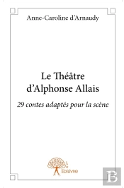 Le Théâtre D'Alphonse Allais ; 29 Contes Adaptés Pour La Scène