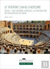 Le Théâtre Dans L'Histoire Tome 1 : Les Théâtres Antiques, La Scène Entre Les Hommes Et Les Dieux