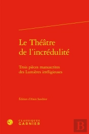 Le Theatre De L'Incredulite - Trois Pieces Manuscrites Des Lumieres Irreligieuse - Trois Pieces Manu
