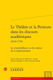 Le Théâtre Et La Peinture Dans Les Discours Académiques (1630-1730) : La Vraisemblance Ou Les Enjeux De La Représentation