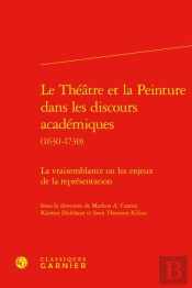Le Théâtre Et La Peinture Dans Les Discours Académiques (1630-1730) : La Vraisemblance Ou Les Enjeux De La Représentation
