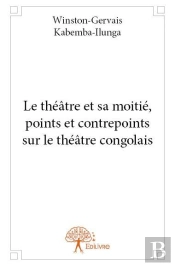 Le Theatre Et Sa Moitie, Points Et Contrepoints Sur Le Theatre Congolais