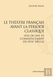 Le Théâtre Français Avant La Période Classique (Fin Du Xvie Et Commencement Du Xviie Siècle)