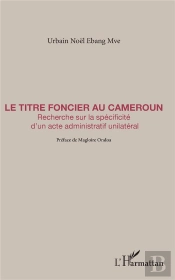 Le Titre Foncier Au Cameroun ; Recherche Sur La Spécificité D'Un Acte Administratif Unilatéral