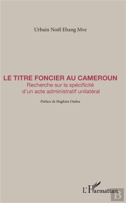 Bertrand.pt - Le Titre Foncier Au Cameroun ; Recherche Sur La Spécificité D'Un Acte Administratif Unilatéral