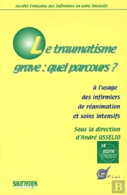 Bertrand.pt - Le Traumatisme Grave : Quel Parcours ? À L'Usage Des Infirmiers De Réanimation Et Soins Intensifs