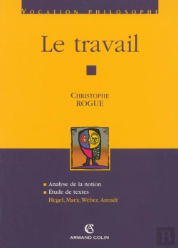 Bertrand.pt - Le Travail ; Analyse De La Notion, Étude De Textes : Hegel, Marx, Weber, Arendt