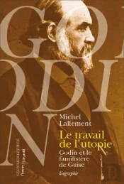 Le Travail De L'Utopie ; Godin Et Le Familistère De Guise