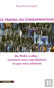 Le Travail Du Consommateur ; De Mcdo À Ebay, Comment Nous Coproduisons Ce Que Nous Achetons
