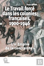 Le Travail Forcé Dans Les Colonies Françaises, 1900-1946 : L''Empire De La Contrainte'