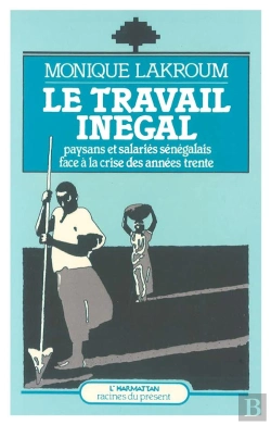 Bertrand.pt - Le Travail Inégal ; Paysans Et Salariés Sénégalais Face À La Crise Des Années Trente