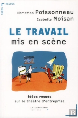 Bertrand.pt - Le Travail Mis En Scène ; Idées Reçues Sur Le Théâtre D'Entreprise