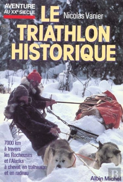 Bertrand.pt - Le Triathlon Historique, 7000 Km A Travers Les Rocheuses Et L'Alaska A Cheval,En Traineaux Et En Radeaux