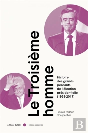 Le Troisième Homme : Histoire Des Grands Perdants De L'Élection Présidentielle (1958-2018) (Édition 2022)