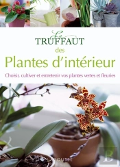 Le Truffaut Des Plantes D'Intérieur ; Choisir, Cultiver Et Entretenir Vos Plantes Vertes Et Fleuries