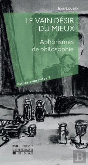 Le Vain Désir Du Mieux ; Aphorismes De Philosophie