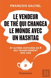 Le Vendeur De Thé Qui Sauva Le Monde Avec Un Hashtag Et Autres Histoires De # Qui Transforment Nos Vies