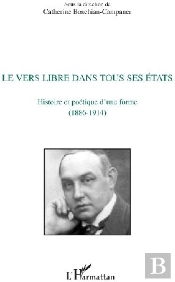Le Vers Libre Dans Tous Ses États ; Histoire Et Poétique D'Une Forme (1886-1914)