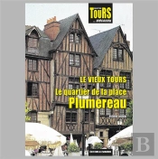 Le Vieux Tours - Le Quartier De La Place Plumereau : Collection Tours... Méconnu