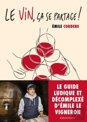 Le Vin, Ça Se Partage ! Les Conseils D'Emile Le Vigneron ; Le Guide Du Vin Qui Ne Te Prend Pas La Tête