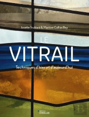 Le Vitrail : Techniques D'Hier Et D'Aujourd'Hui