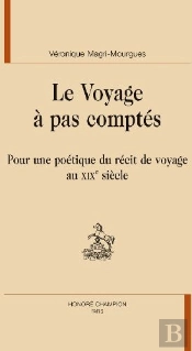 Le Voyage À Pas Comptés ; Pour Une Poétique Du Récit De Voyage Au Xix Siècle