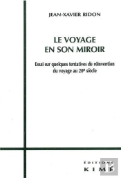 Le  Voyage En Son Miroir ; Essai Sur Quelques Tentatives De Réinvention Du Voyage Au 20 Siècle