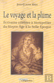 Le Voyage Et La Plume ; Ecrivains Celebres A Montpellier Du Moyen Age A La Belle Epoque