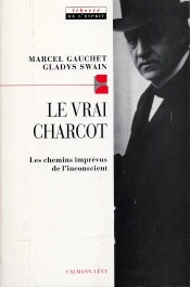 Le Vrai Charcot : Les Chemins Imprévus De L'Inconscient Suivi De Deux Essais De Jacques Gasser Et Alainf Chevrier