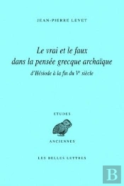 Le Vrai Et Le Faux Dans La Pensée Grecque Archaïque D'Hésiode À La Fin Du Ve Siècle