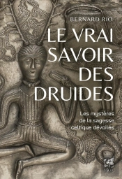 Le Vrai Savoir Des Druides : Les Mystères De La Sagesse Celtique Dévoilés