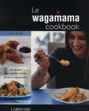 Le Wagamama Cookbook ; 140 Recettes Aux Parfums D'Asie, Faciles Et Dépaysantes
