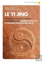 Le Yi Jing ; Une Initiation Pratique À L'Usage Et À L'Interprétation Pour Gagner En Lucidité Et Prendre Les Décisions Justes