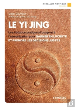 Bertrand.pt - Le Yi Jing ; Une Initiation Pratique À L'Usage Et À L'Interprétation Pour Gagner En Lucidité Et Prendre Les Décisions Justes
