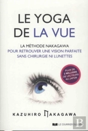 Le Yoga De La Vue ; La Méthode Nakagawa Pour Retrouver Une Vision Parfaite Sans Chirurgien Ni Lunettes
