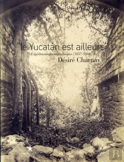 Bertrand.pt - Le Yucatán Est Ailleurs ; Expéditions Photographiques De Désiré Charmay