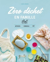 Le Zero Dechet En Famille. Astuces, Conseils Et Diy