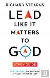 Lead Like It Matters To God Study Guide Â€“ Eight Sessions On Becoming A Valuesâ€“Driven Leader