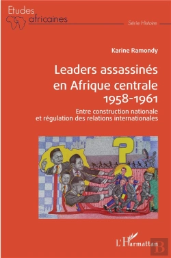 Bertrand.pt - Leaders Assassinés En Afrique Centrale 1958-1961 ; Entre Construction Nationale Et Régulation Des Relations Internationales