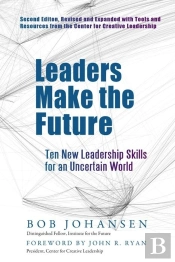 Leaders Make The Future: Ten New Leadership Skills For An Uncertain World