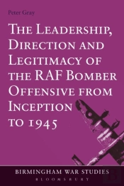 Leadership, Direction And Legitimacy Of The Raf Bomber Offensive From Inception To 1945
