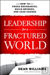 Leadership For A Fractured World: How To Cross Boundaries, Build Bridges, And Lead Change