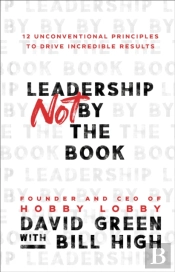 Leadership Not By The Book Â€“ 12 Unconventional Principles To Drive Incredible Results