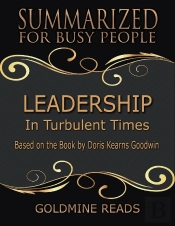Leadership - Summarized For Busy People: In Turbulent Times: Based On The Book By Doris Kearns Goodwin