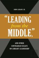 ''Leading From The Middle,'' And Other Contrarian Essays On Library Leadership