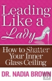 Leading Like A Lady: How To Shatter Your Inner Glass Ceiling